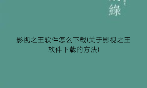 影视之王软件怎么下载(关于影视之王软件下载的方法)