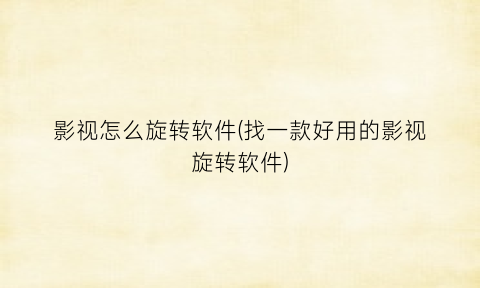 “影视怎么旋转软件(找一款好用的影视旋转软件)