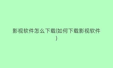 “影视软件怎么下载(如何下载影视软件)