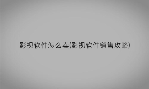 影视软件怎么卖(影视软件销售攻略)