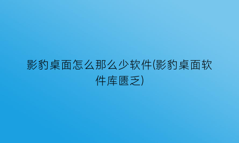 影豹桌面怎么那么少软件(影豹桌面软件库匮乏)