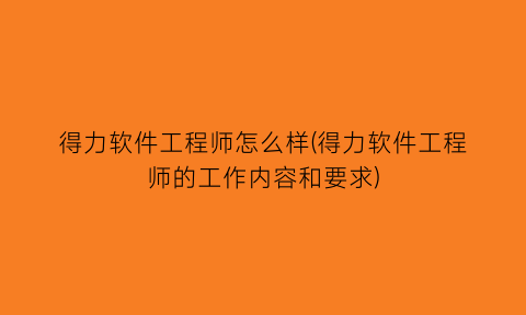 得力软件工程师怎么样(得力软件工程师的工作内容和要求)