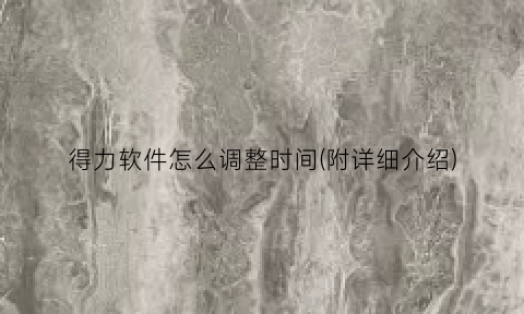 得力软件怎么调整时间(附详细介绍)