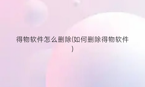 “得物软件怎么删除(如何删除得物软件)