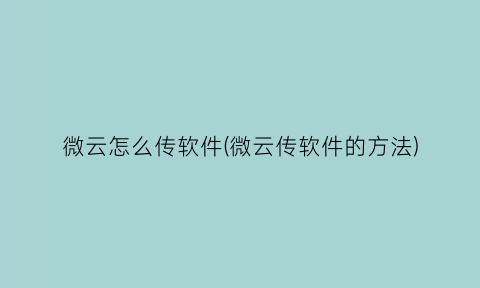 微云怎么传软件(微云传软件的方法)