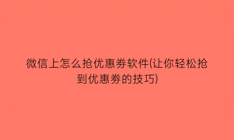 微信上怎么抢优惠劵软件(让你轻松抢到优惠劵的技巧)