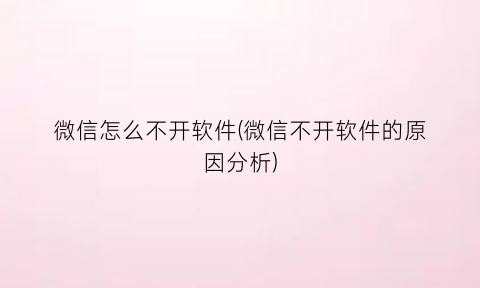 “微信怎么不开软件(微信不开软件的原因分析)