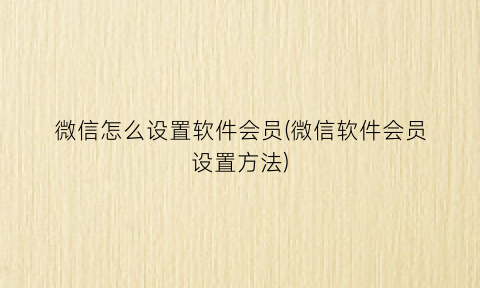 微信怎么设置软件会员(微信软件会员设置方法)