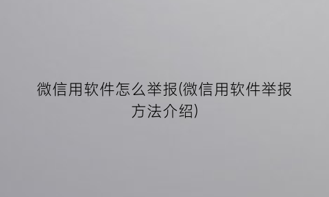 “微信用软件怎么举报(微信用软件举报方法介绍)