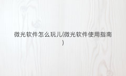 “微光软件怎么玩儿(微光软件使用指南)