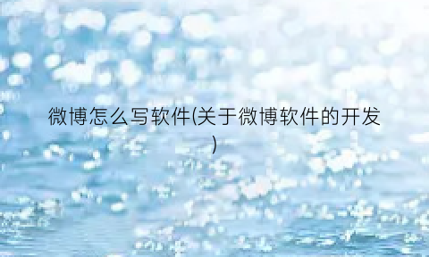 微博怎么写软件(关于微博软件的开发)