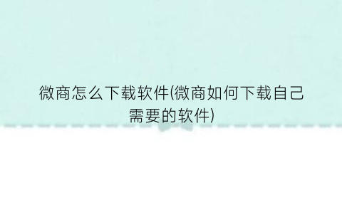 “微商怎么下载软件(微商如何下载自己需要的软件)