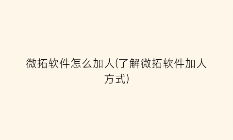 “微拓软件怎么加人(了解微拓软件加人方式)