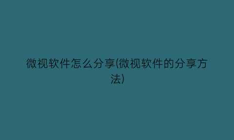 微视软件怎么分享(微视软件的分享方法)