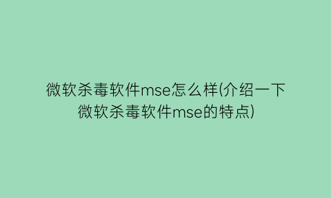 微软杀毒软件mse怎么样(介绍一下微软杀毒软件mse的特点)