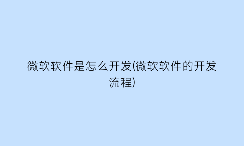 微软软件是怎么开发(微软软件的开发流程)