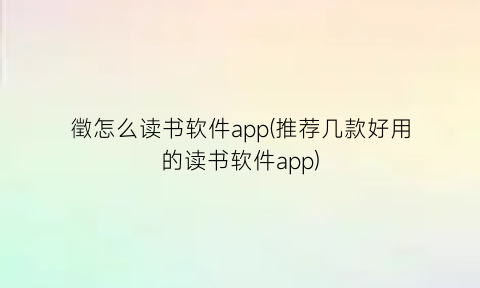 徵怎么读书软件app(推荐几款好用的读书软件app)