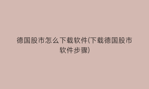 “德国股市怎么下载软件(下载德国股市软件步骤)