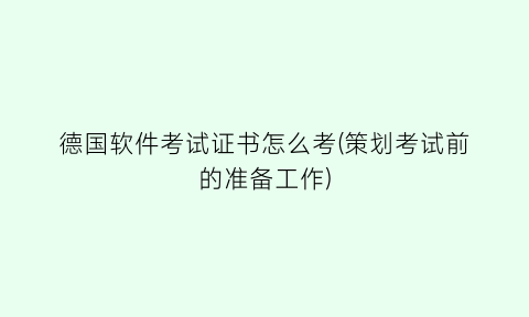 “德国软件考试证书怎么考(策划考试前的准备工作)