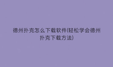 德州扑克怎么下载软件(轻松学会德州扑克下载方法)