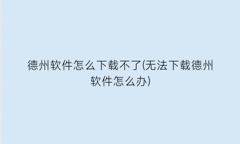 “德州软件怎么下载不了(无法下载德州软件怎么办)