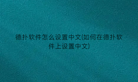 “德扑软件怎么设置中文(如何在德扑软件上设置中文)