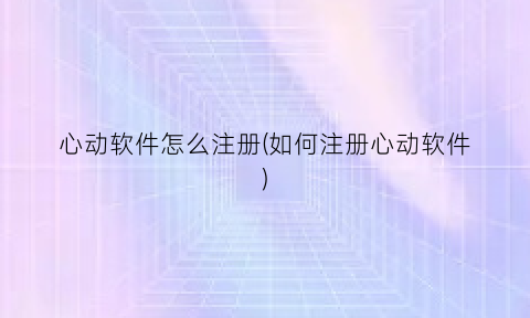心动软件怎么注册(如何注册心动软件)