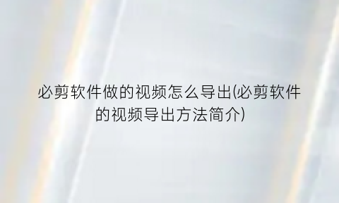 必剪软件做的视频怎么导出(必剪软件的视频导出方法简介)