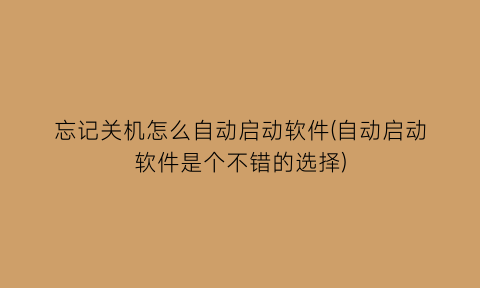 忘记关机怎么自动启动软件(自动启动软件是个不错的选择)