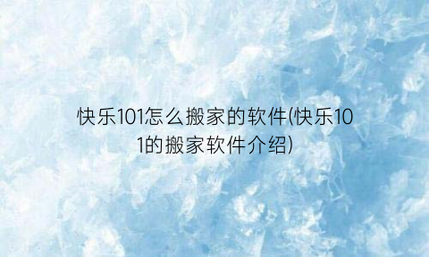 快乐101怎么搬家的软件(快乐101的搬家软件介绍)