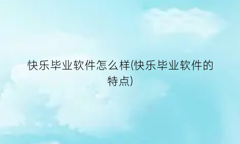 快乐毕业软件怎么样(快乐毕业软件的特点)