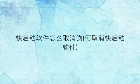 快启动软件怎么取消(如何取消快启动软件)