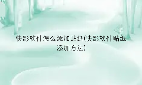 “快影软件怎么添加贴纸(快影软件贴纸添加方法)
