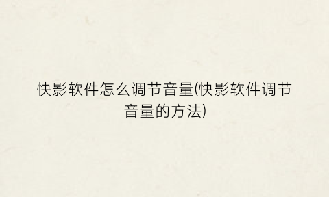 “快影软件怎么调节音量(快影软件调节音量的方法)