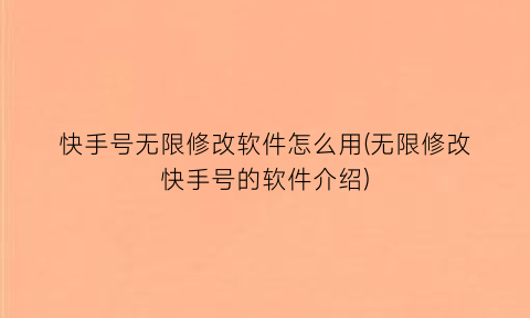 快手号无限修改软件怎么用(无限修改快手号的软件介绍)