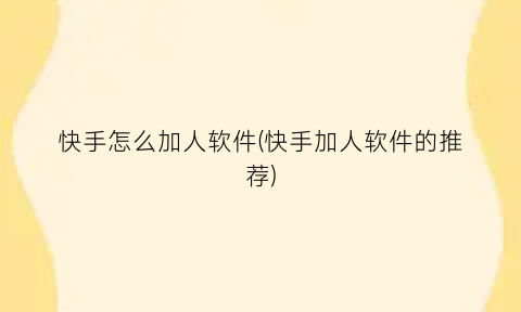 快手怎么加人软件(快手加人软件的推荐)