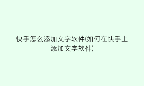 “快手怎么添加文字软件(如何在快手上添加文字软件)