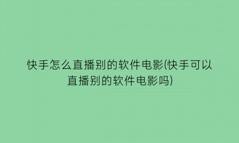 快手怎么直播别的软件电影(快手可以直播别的软件电影吗)