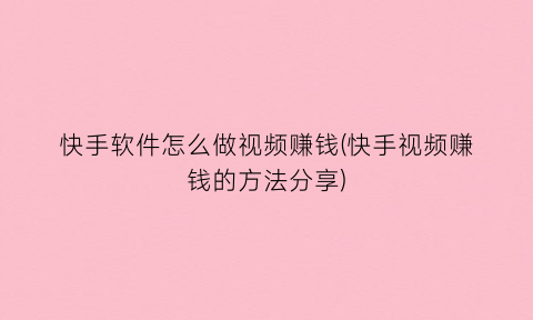 “快手软件怎么做视频赚钱(快手视频赚钱的方法分享)