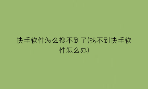 “快手软件怎么搜不到了(找不到快手软件怎么办)