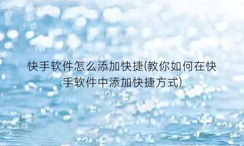 快手软件怎么添加快捷(教你如何在快手软件中添加快捷方式)