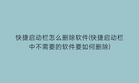 快捷启动栏怎么删除软件(快捷启动栏中不需要的软件要如何删除)