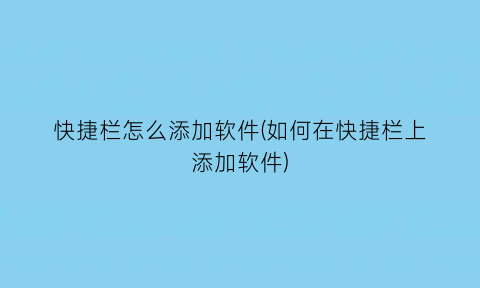 “快捷栏怎么添加软件(如何在快捷栏上添加软件)