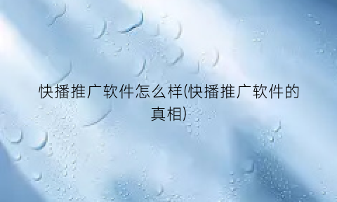 “快播推广软件怎么样(快播推广软件的真相)