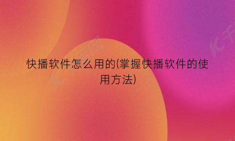“快播软件怎么用的(掌握快播软件的使用方法)