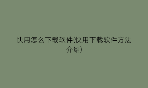 快用怎么下载软件(快用下载软件方法介绍)