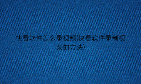 “快看软件怎么录视频(快看软件录制视频的方法)