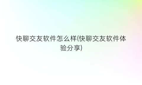 快聊交友软件怎么样(快聊交友软件体验分享)