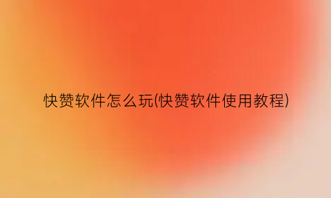 快赞软件怎么玩(快赞软件使用教程)