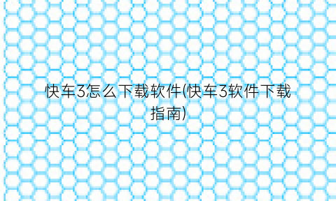 “快车3怎么下载软件(快车3软件下载指南)